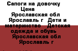 Сапоги на довочку . › Цена ­ 2 000 - Ярославская обл., Ярославль г. Дети и материнство » Детская одежда и обувь   . Ярославская обл.,Ярославль г.